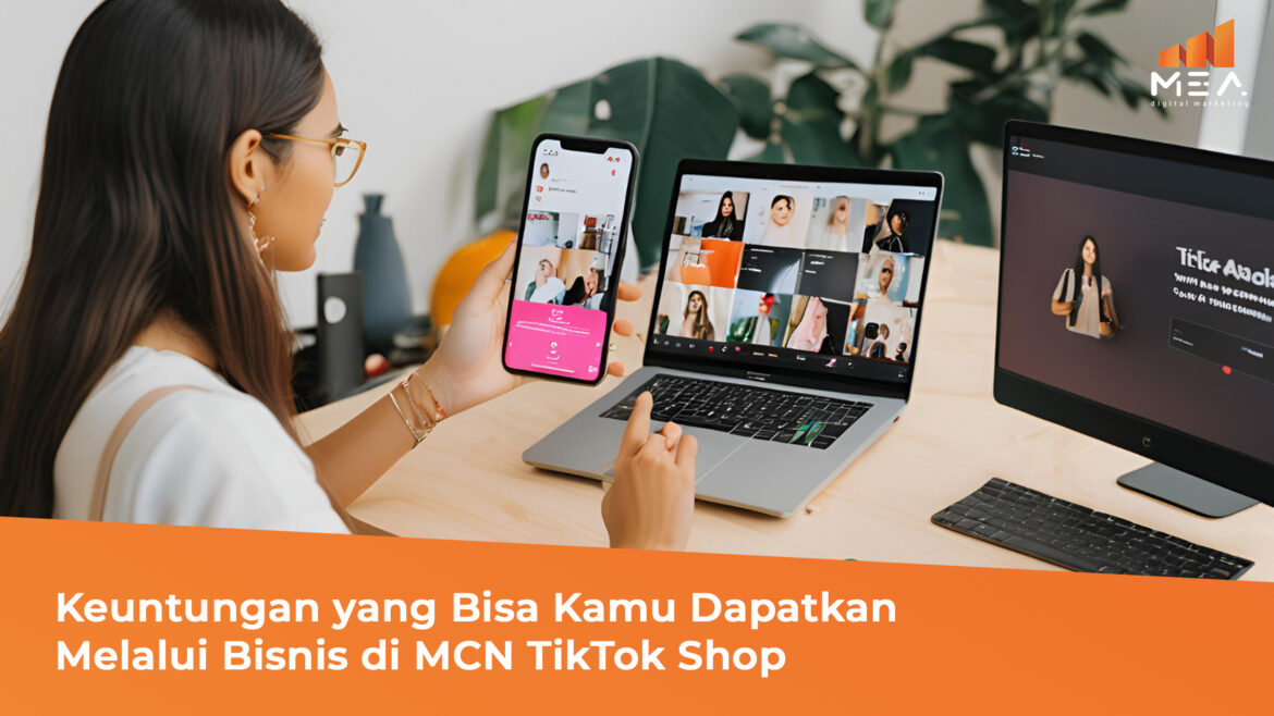 Keuntungan yang Bisa Kamu Dapatkan Melalui Bisnis di MCN TikTok Shop