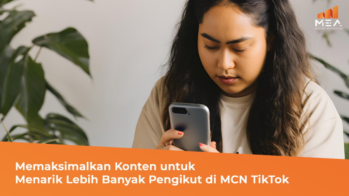 Memaksimalkan Konten untuk Menarik Lebih Banyak Pengikut di MCN TikTok - MEA Digital Agency