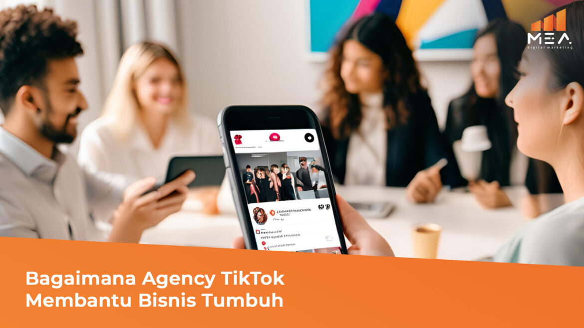 Bagaimana Agency TikTok Membantu Bisnis Tumbuh - MEA Digital Agency