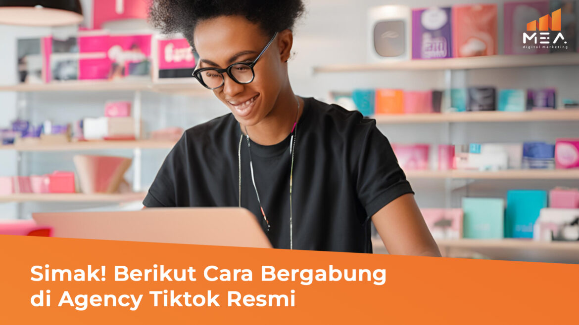 Simak! Berikut Cara Bergabung di Agency Tiktok Resmi - MEA Digital Ageny